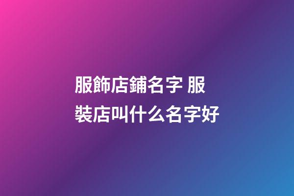 服飾店鋪名字 服裝店叫什么名字好-第1張-店鋪起名-玄機派